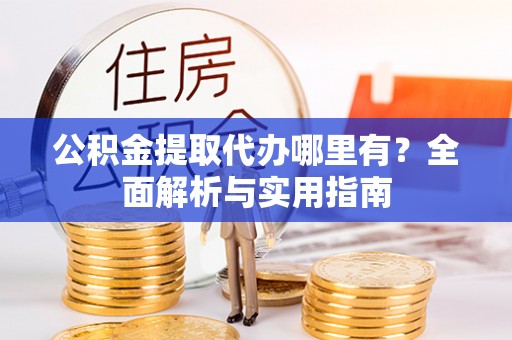 东坡公积金提取代办哪里有？全面解析与实用指南