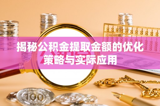 东坡揭秘公积金提取金额的优化策略与实际应用