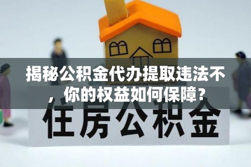 东坡揭秘公积金代办提取违法不，你的权益如何保障？